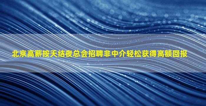 北京高薪按天结夜总会招聘非中介轻松获得高额回报